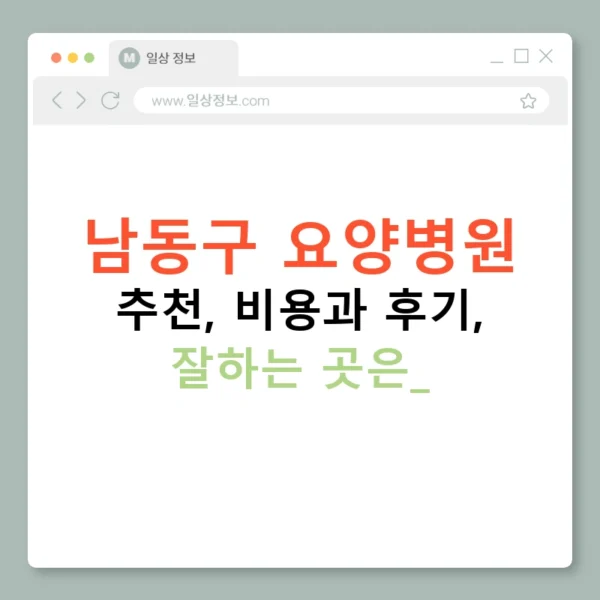 남동구 요양병원 추천, 비용과 후기, 잘하는 곳은?