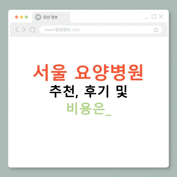 서울 요양병원 추천, 후기 및 비용은?
