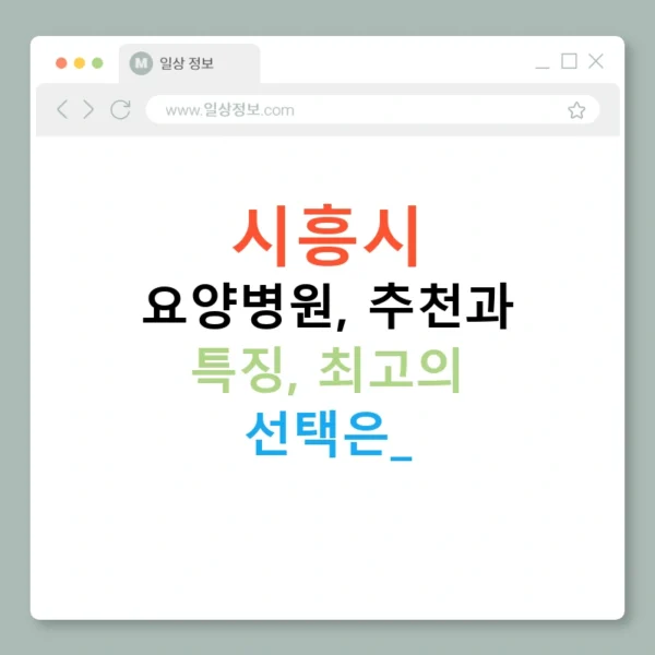 시흥시 요양병원, 추천과 특징, 최고의 선택은?