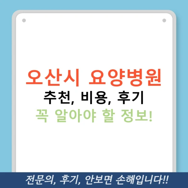 오산시 요양병원 추천, 비용, 후기 꼭 알아야 할 정보!