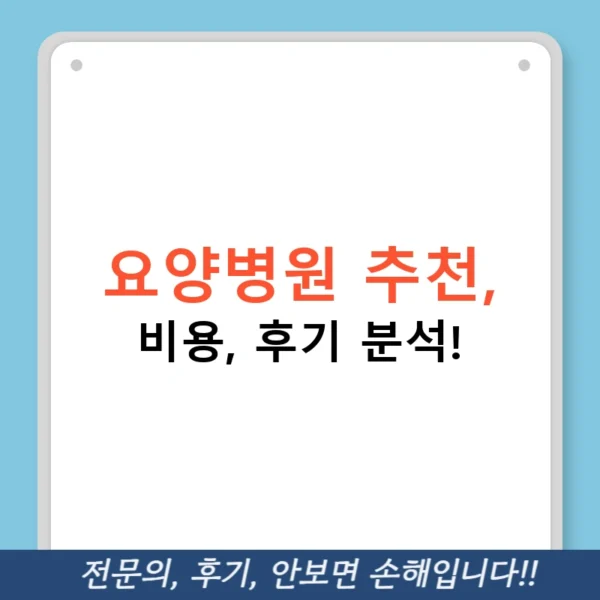 요양병원 추천, 비용, 후기 분석!