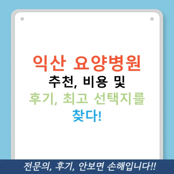 익산 요양병원 추천, 비용 및 후기, 최고 선택지를 찾다!