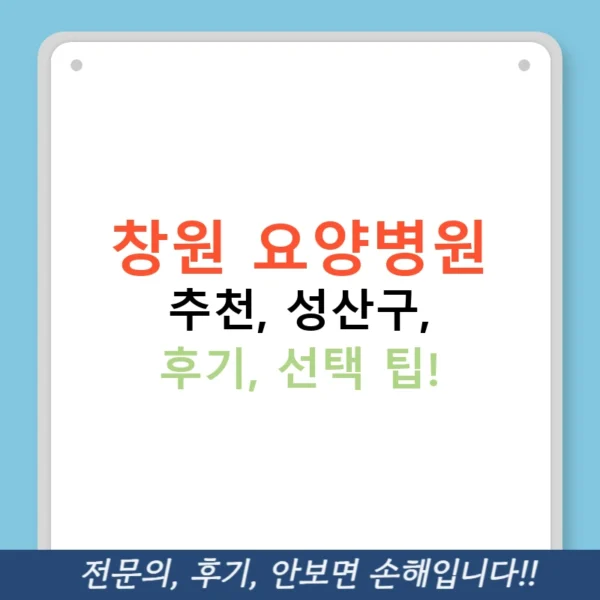 창원 요양병원 추천, 성산구, 후기, 선택 팁!