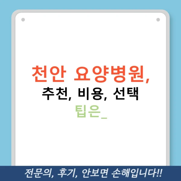 천안 요양병원, 추천, 비용, 선택 팁은?