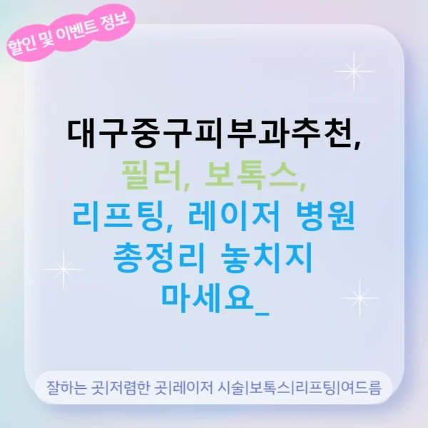 대구중구피부과추천, 필러, 보톡스, 리프팅, 레이저 병원 총정리 놓치지 마세요!