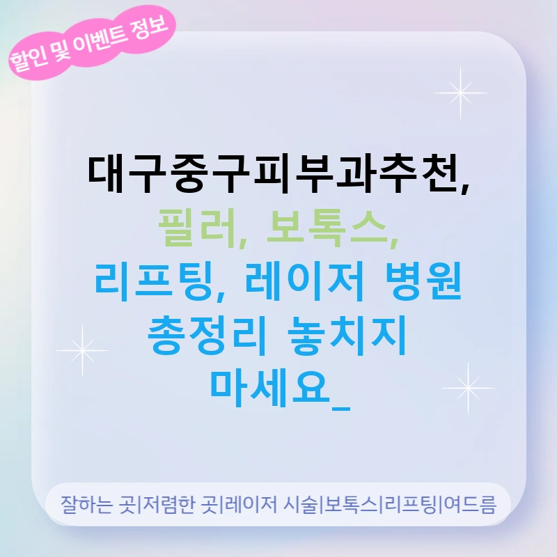 대구중구피부과추천, 필러, 보톡스, 리프팅, 레이저 병원 총정리 놓치지 마세요!