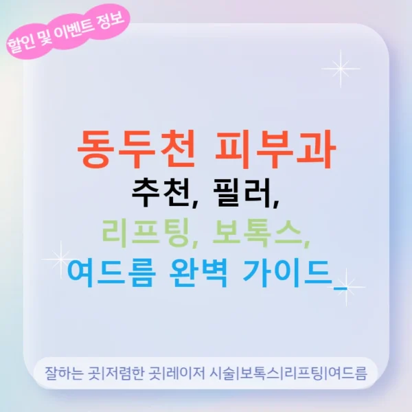 동두천 피부과 추천, 필러, 리프팅, 보톡스, 여드름 완벽 가이드!