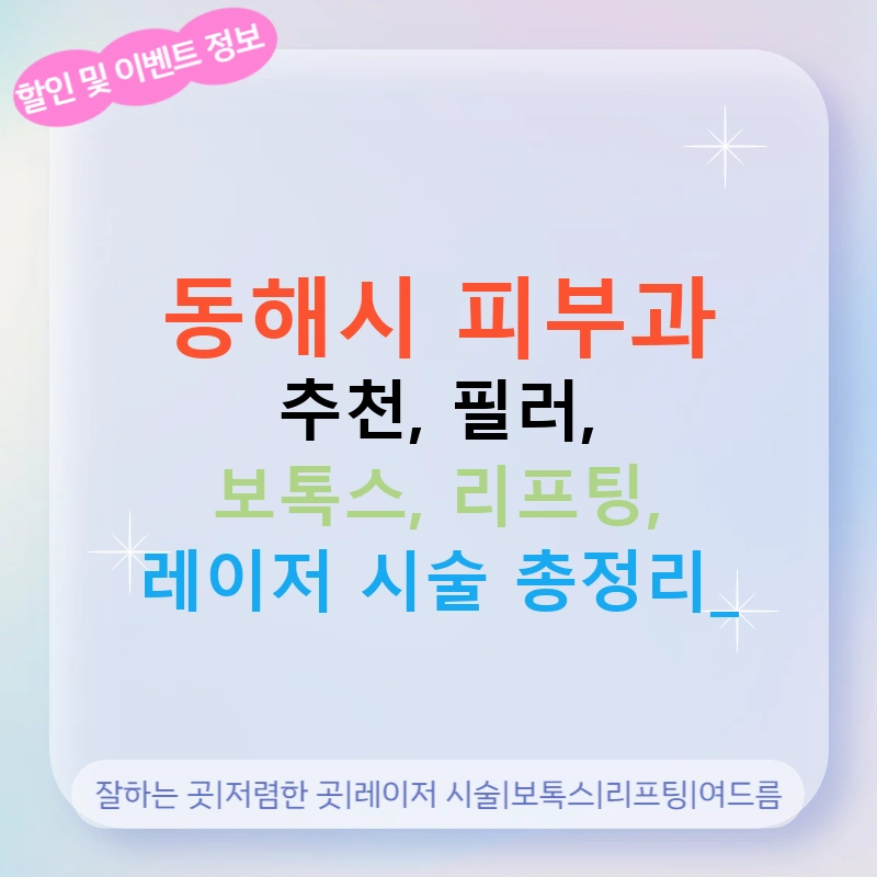 동해시 피부과 추천, 필러, 보톡스, 리프팅, 레이저 시술 총정리!