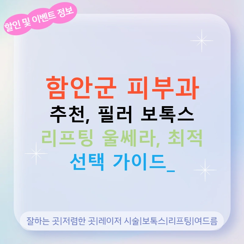 함안군 피부과 추천, 필러 보톡스 리프팅 울쎄라, 최적 선택 가이드!