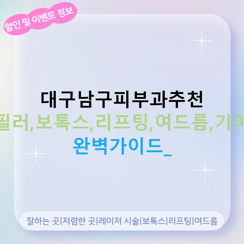 대구남구피부과추천 필러,보톡스,리프팅,여드름,기미 완벽가이드!