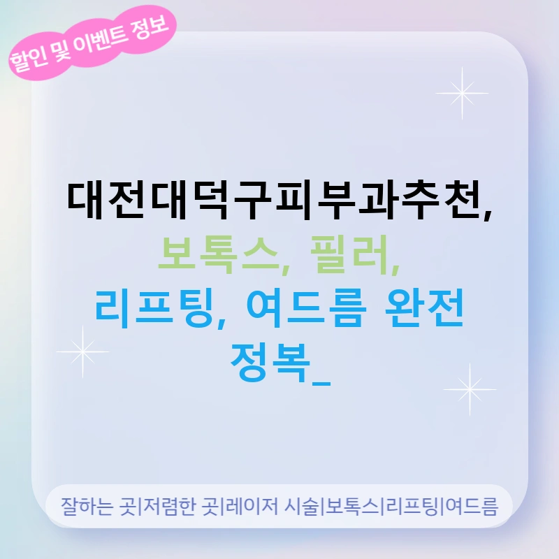 대전대덕구피부과추천, 보톡스, 필러, 리프팅, 여드름 완전 정복!