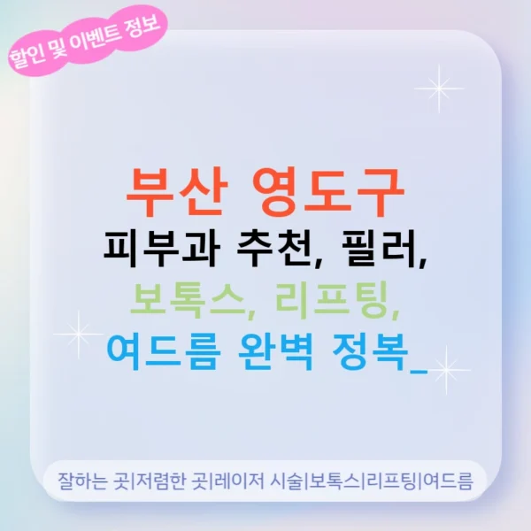 부산 영도구 피부과 추천, 필러, 보톡스, 리프팅, 여드름 완벽 정복!