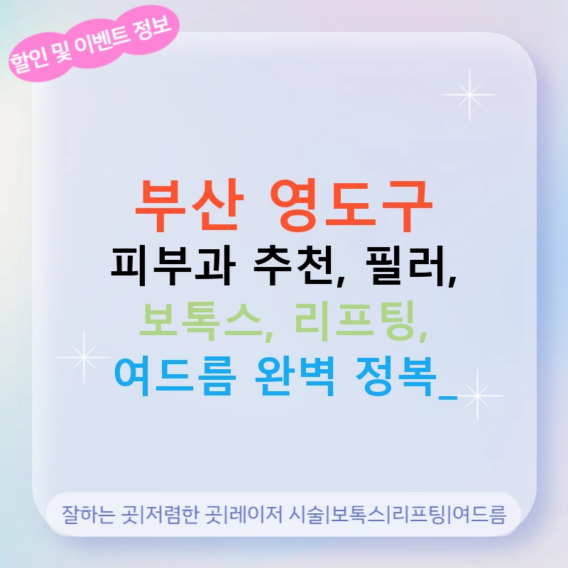 부산 영도구 피부과 추천, 필러, 보톡스, 리프팅, 여드름 완벽 정복!