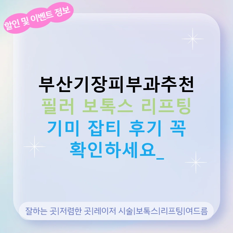 부산기장피부과추천 필러 보톡스 리프팅 기미 잡티 후기 꼭 확인하세요!