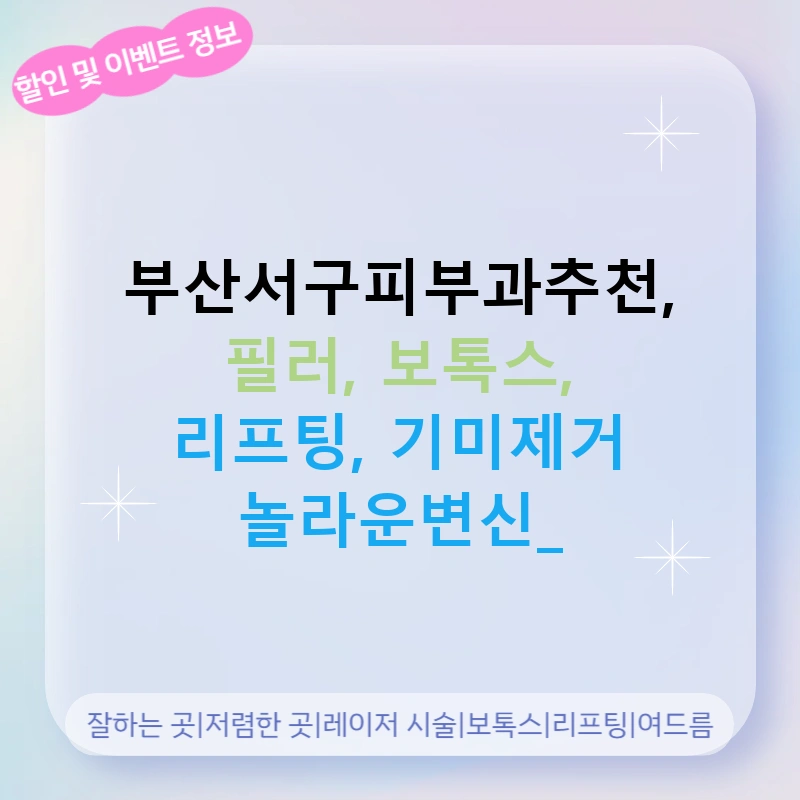 부산서구피부과추천, 필러, 보톡스, 리프팅, 기미제거 놀라운변신!