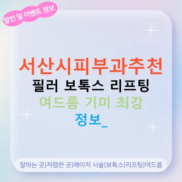 서산시피부과추천 필러 보톡스 리프팅 여드름 기미 최강 정보!