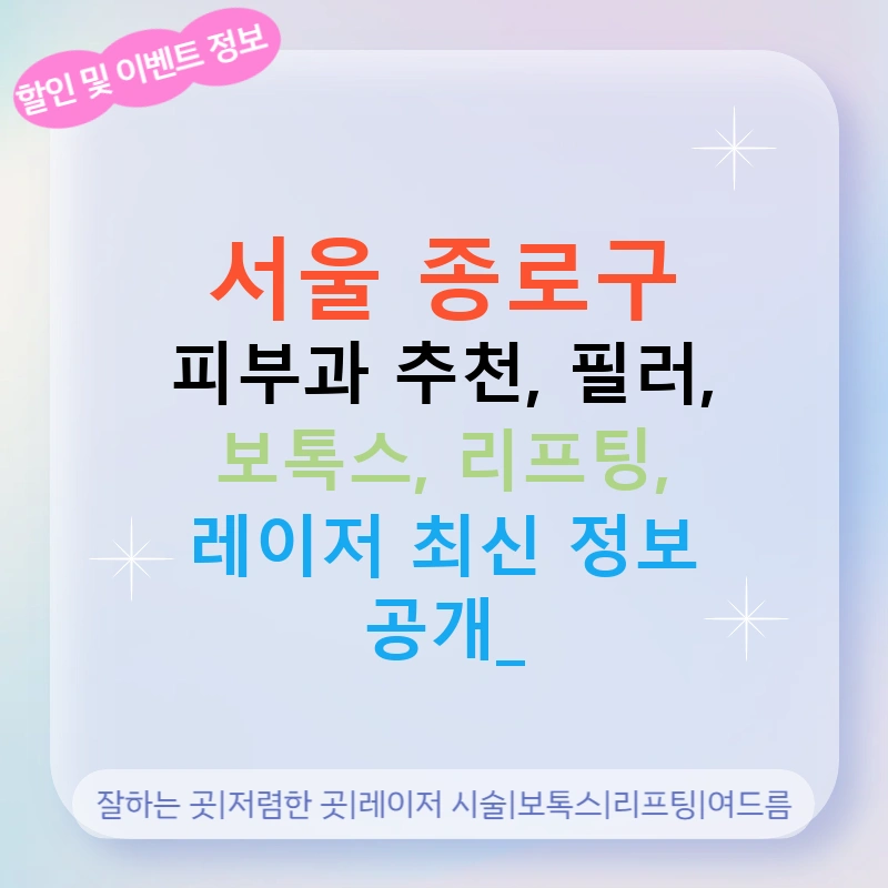 서울 종로구 피부과 추천, 필러, 보톡스, 리프팅, 레이저 최신 정보 공개!