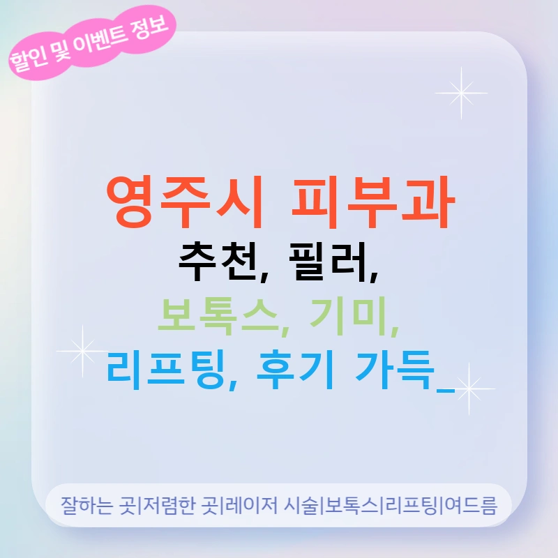 영주시 피부과 추천, 필러, 보톡스, 기미, 리프팅, 후기 가득!