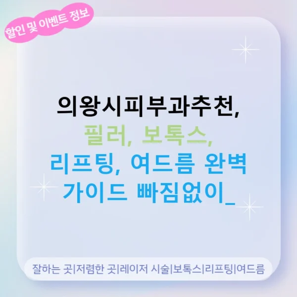 의왕시피부과추천, 필러, 보톡스, 리프팅, 여드름 완벽 가이드 빠짐없이!