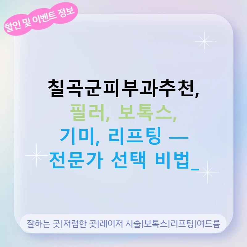 칠곡군피부과추천, 필러, 보톡스, 기미, 리프팅 — 전문가 선택 비법!
