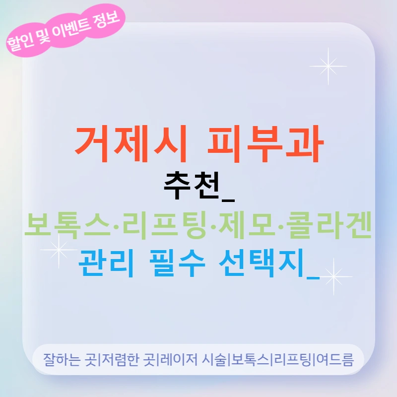 거제시 피부과 추천: 보톡스·리프팅·제모·콜라겐 관리 필수 선택지!