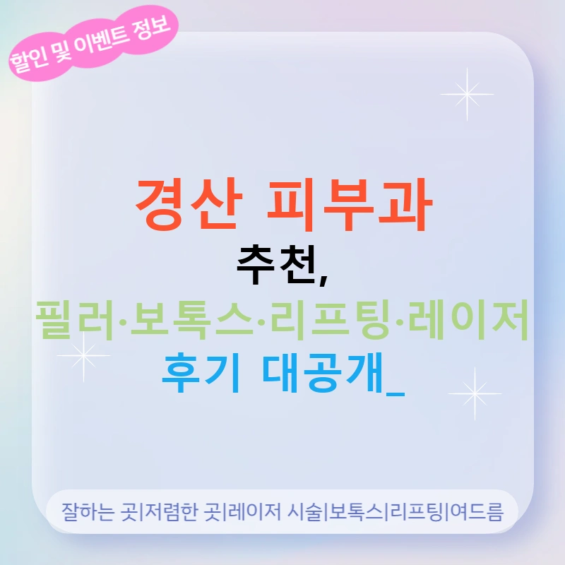 경산 피부과 추천, 필러·보톡스·리프팅·레이저 후기 대공개!