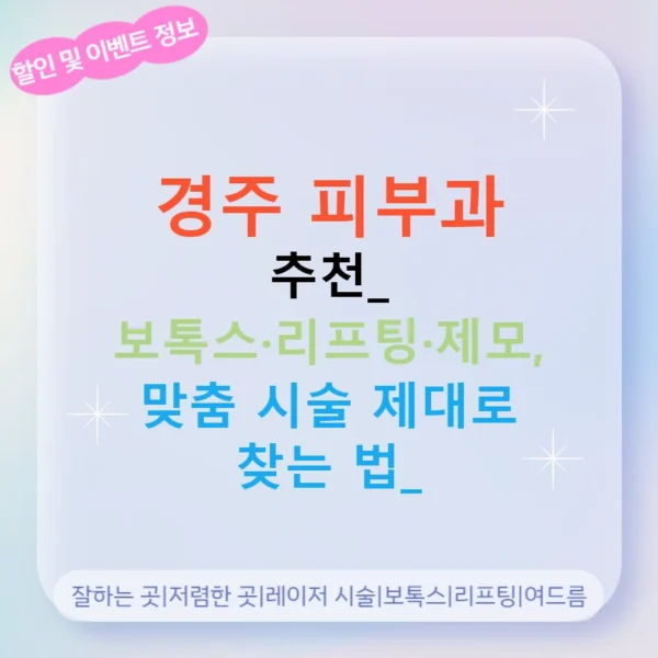 경주 피부과 추천: 보톡스·리프팅·제모, 맞춤 시술 제대로 찾는 법!