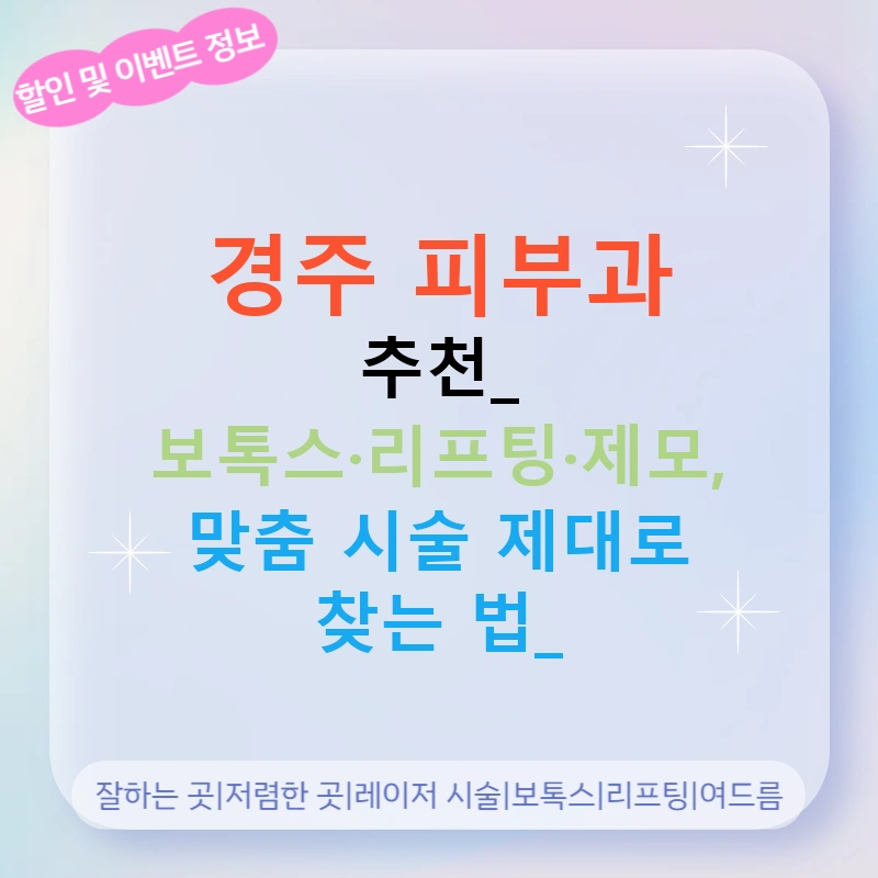 경주 피부과 추천: 보톡스·리프팅·제모, 맞춤 시술 제대로 찾는 법!