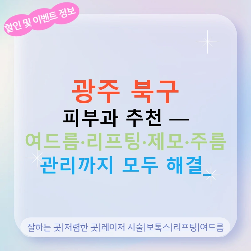 광주 북구 피부과 추천 — 여드름·리프팅·제모·주름 관리까지 모두 해결!
