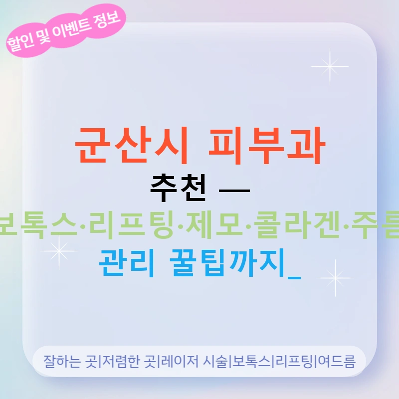 군산시 피부과 추천 — 보톡스·리프팅·제모·콜라겐·주름 관리 꿀팁까지!