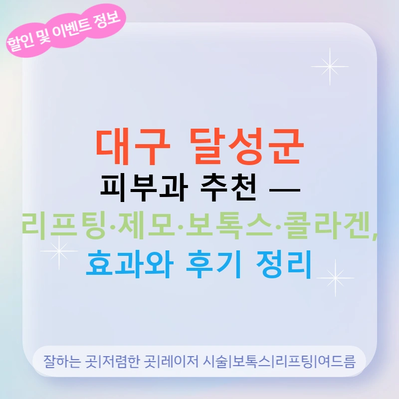 대구 달성군 피부과 추천 — 리프팅·제모·보톡스·콜라겐, 효과와 후기 정리