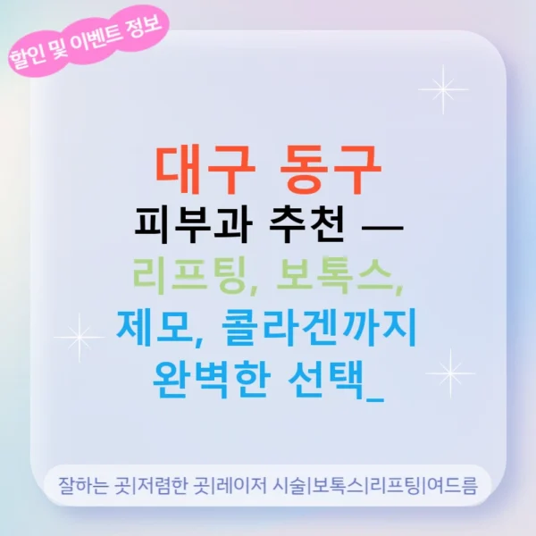 대구 동구 피부과 추천 — 리프팅, 보톡스, 제모, 콜라겐까지 완벽한 선택!