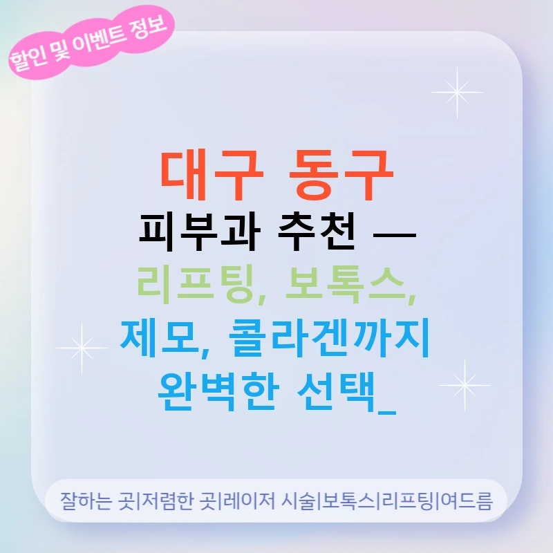 대구 동구 피부과 추천 — 리프팅, 보톡스, 제모, 콜라겐까지 완벽한 선택!