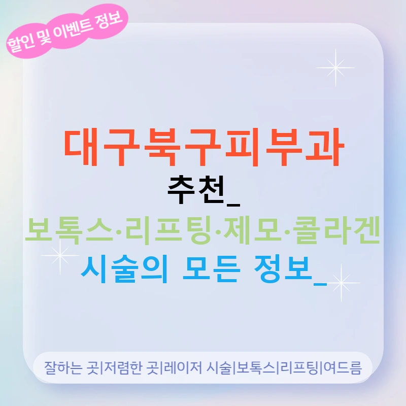 대구북구피부과 추천: 보톡스·리프팅·제모·콜라겐 시술의 모든 정보!