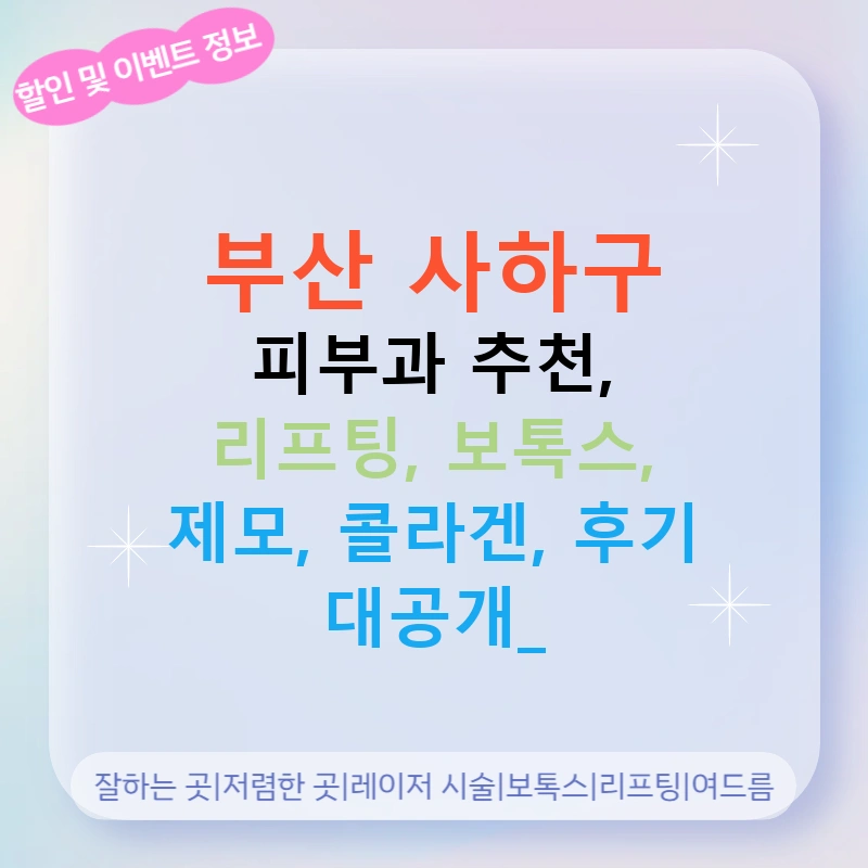 부산 사하구 피부과 추천, 리프팅, 보톡스, 제모, 콜라겐, 후기 대공개!