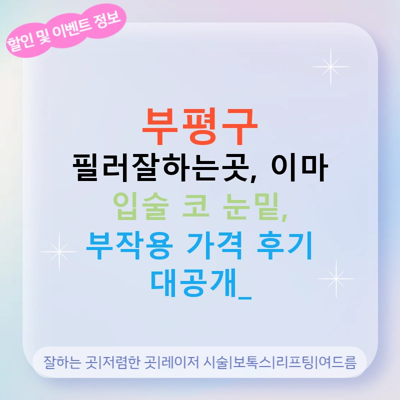 부평구 필러잘하는곳, 이마 입술 코 눈밑, 부작용 가격 후기 대공개!