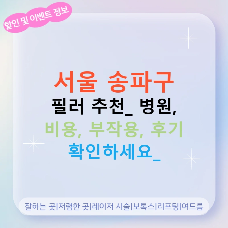 서울 송파구 필러 추천: 병원, 비용, 부작용, 후기 확인하세요!