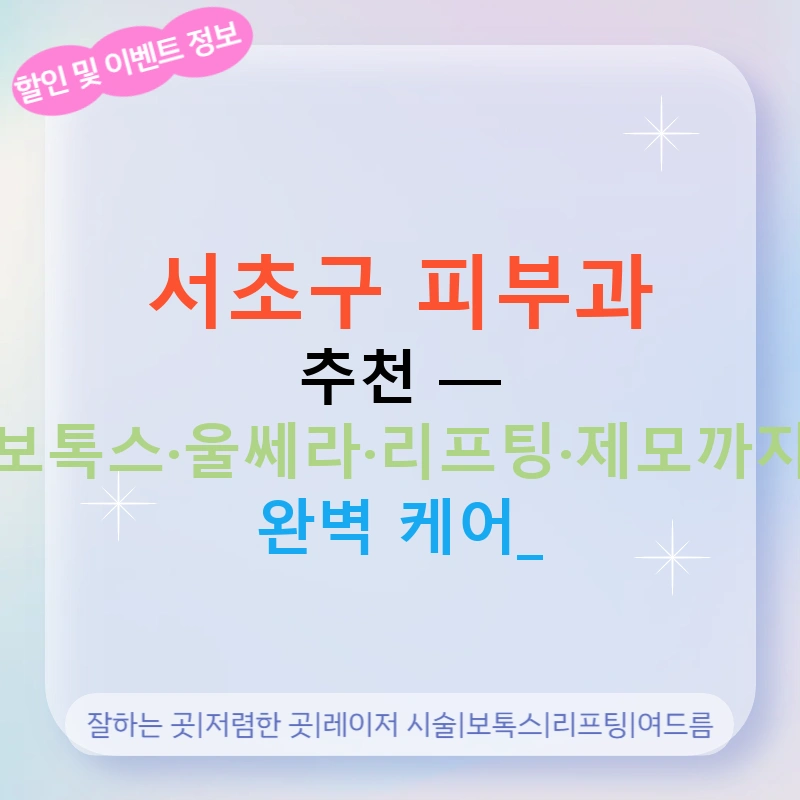 서초구 피부과 추천 — 보톡스·울쎄라·리프팅·제모까지 완벽 케어!