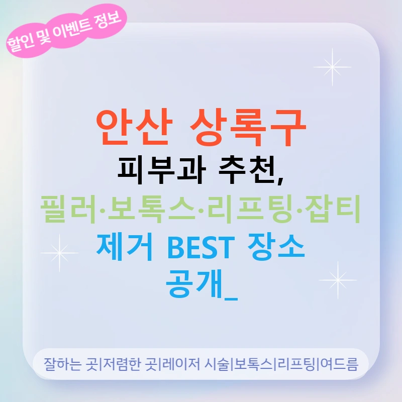 안산 상록구 피부과 추천, 필러·보톡스·리프팅·잡티 제거 BEST 장소 공개!