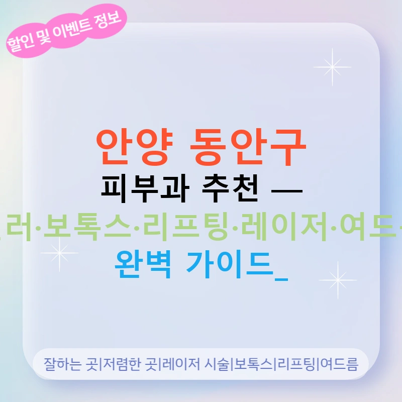 안양 동안구 피부과 추천 — 필러·보톡스·리프팅·레이저·여드름 완벽 가이드!