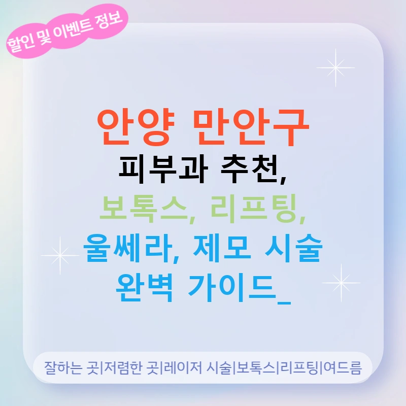 안양 만안구 피부과 추천, 보톡스, 리프팅, 울쎄라, 제모 시술 완벽 가이드!