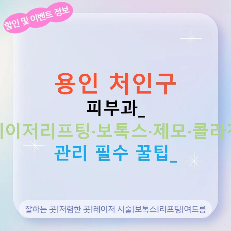 용인 처인구 피부과: 레이저리프팅·보톡스·제모·콜라겐 관리 필수 꿀팁!