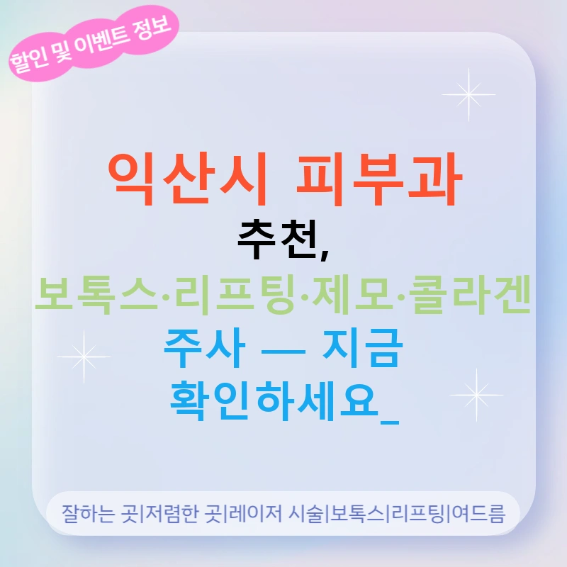 익산시 피부과 추천, 보톡스·리프팅·제모·콜라겐 주사 — 지금 확인하세요!