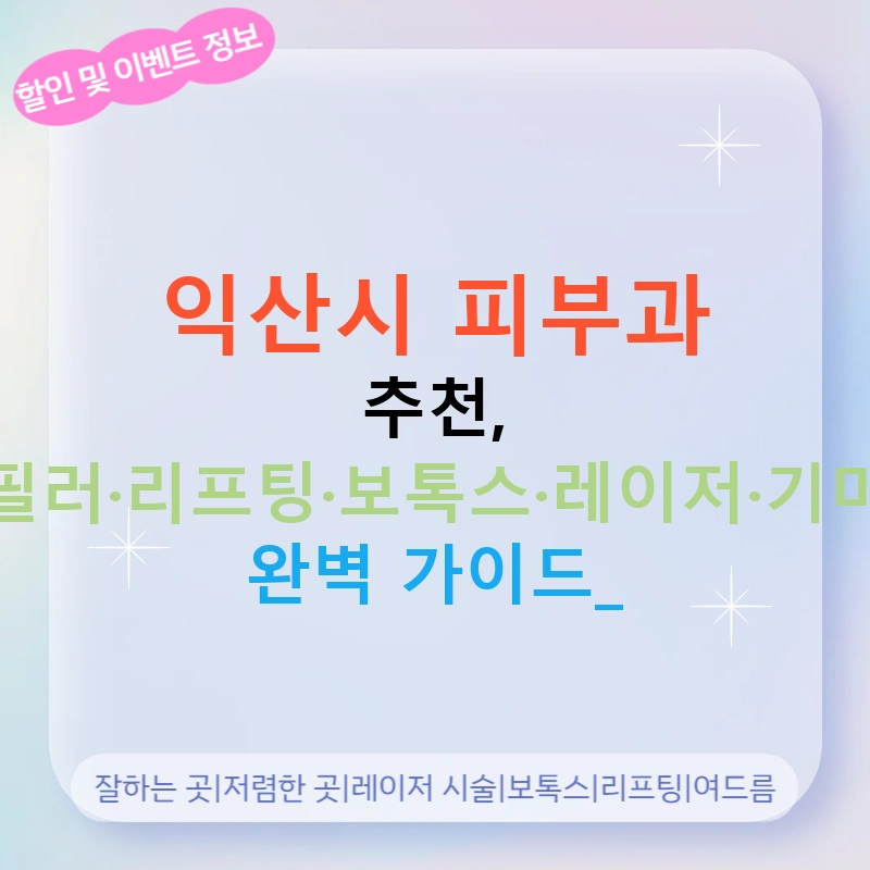 익산시 피부과 추천, 필러·리프팅·보톡스·레이저·기미 완벽 가이드!