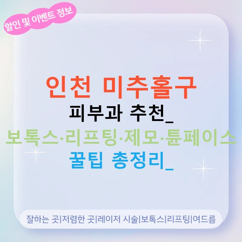 인천 미추홀구 피부과 추천: 보톡스·리프팅·제모·튠페이스 꿀팁 총정리!