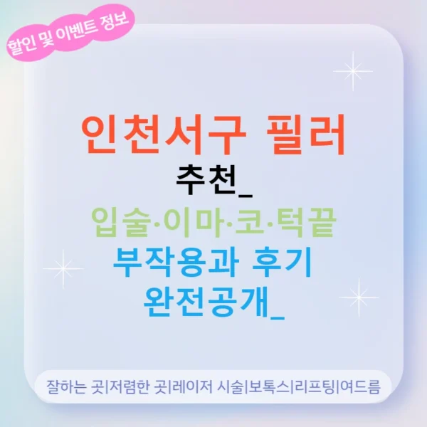 인천서구 필러 추천: 입술·이마·코·턱끝 부작용과 후기 완전공개!