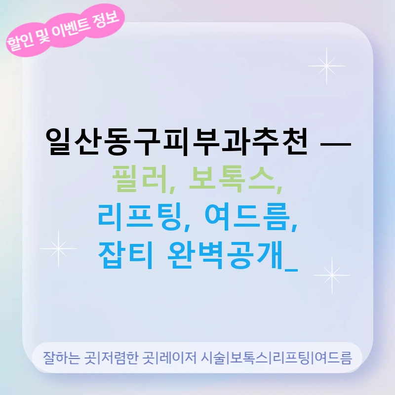 일산동구피부과추천 — 필러, 보톡스, 리프팅, 여드름, 잡티 완벽공개!
