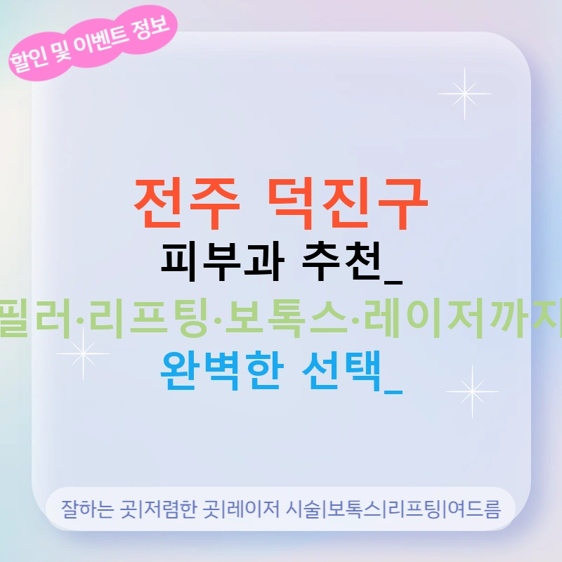 전주 덕진구 피부과 추천: 필러·리프팅·보톡스·레이저까지 완벽한 선택!