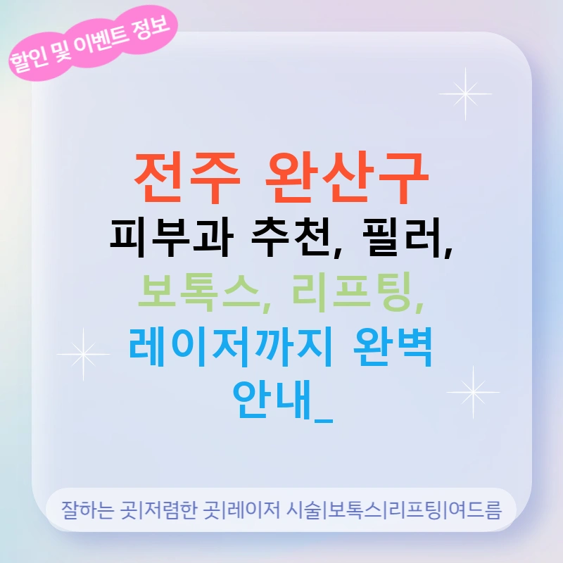 전주 완산구 피부과 추천, 필러, 보톡스, 리프팅, 레이저까지 완벽 안내!