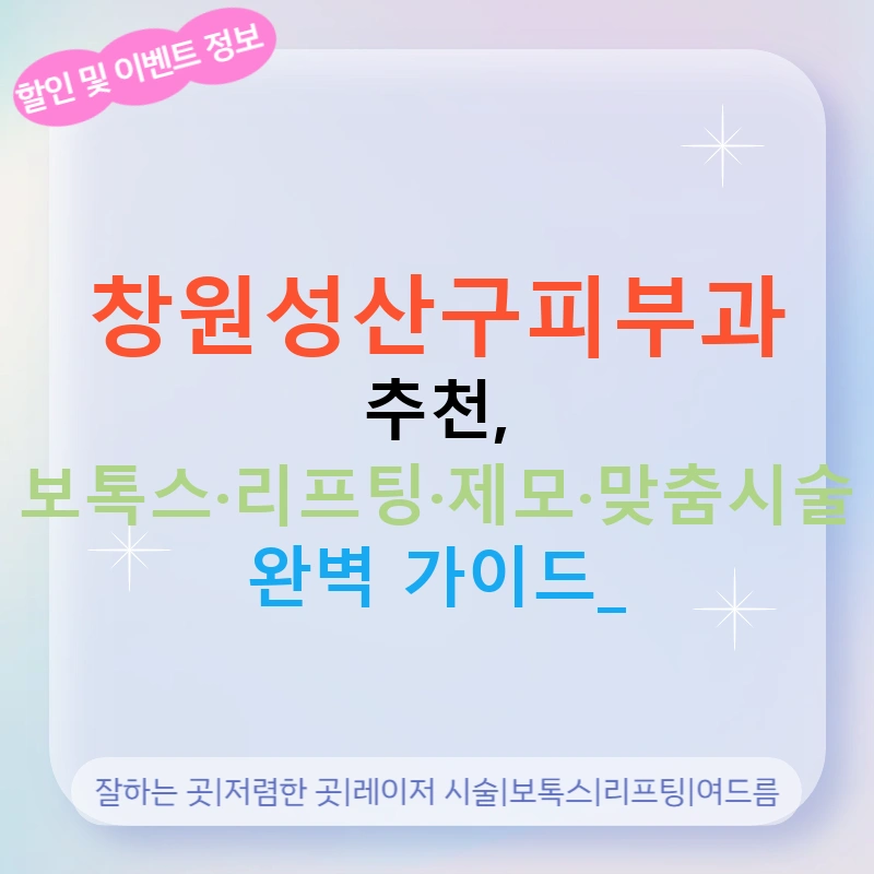 창원성산구피부과 추천, 보톡스·리프팅·제모·맞춤시술 완벽 가이드!